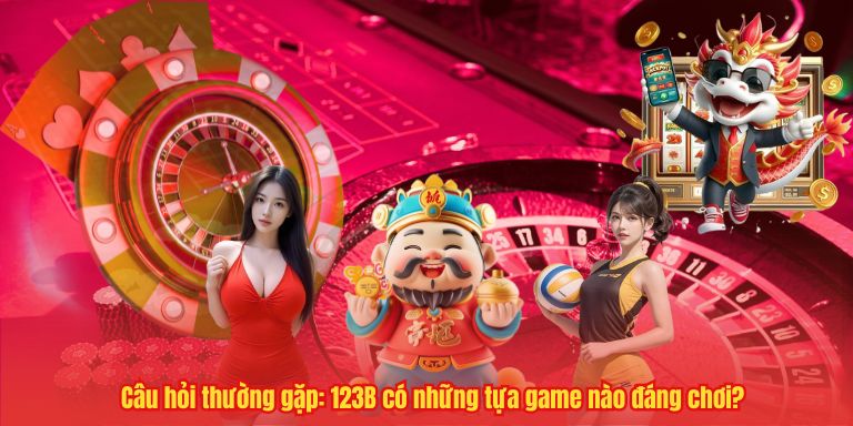 Câu hỏi thường gặp: 123B có những tựa game nào đáng chơi?