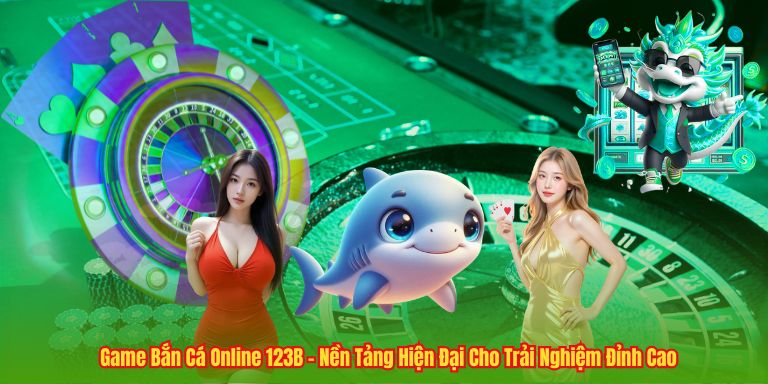 Game Bắn Cá Online 123B - Nền Tảng Hiện Đại Cho Trải Nghiệm Đỉnh Cao