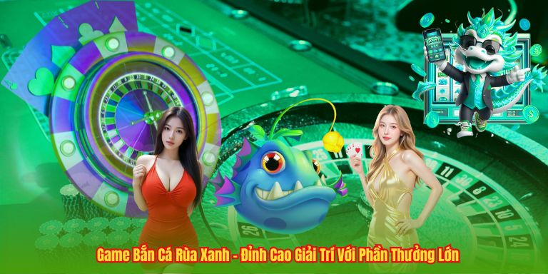 Game Bắn Cá Rùa Xanh - Đỉnh Cao Giải Trí Với Phần Thưởng Lớn