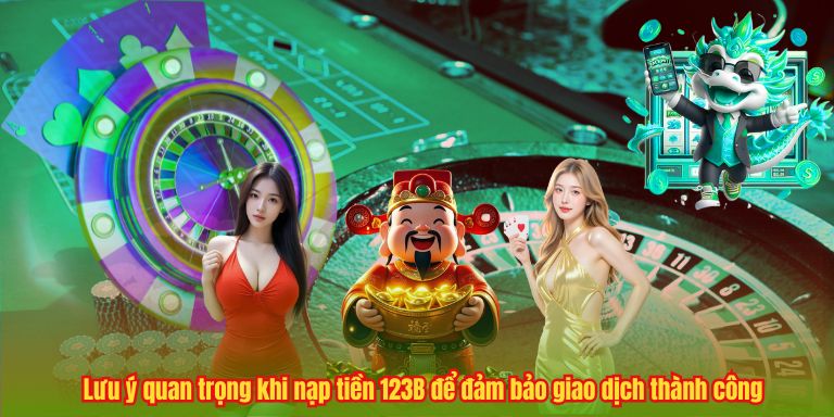 Lưu ý quan trọng khi nạp tiền 123B để đảm bảo giao dịch thành công
